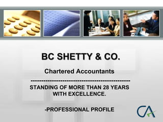 BC SHETTY & CO.
Chartered Accountants
----------------------------------------------STANDING OF MORE THAN 28 YEARS
WITH EXCELLENCE.
-PROFESSIONAL PROFILE

 