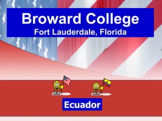 Broward College
 Fort Lauderdale, Florida




        Ecuador
 