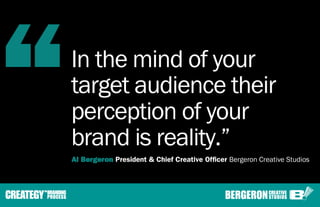 “   In the mind of your
    target audience their
    perception of your
    brand is reality.”
    Al Bergeron President ...