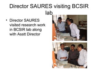 Director SAURES visiting BCSIR
lab
• Director SAURES
visited research work
in BCSIR lab along
with Asstt Director
 