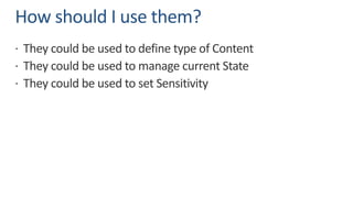 How should I use them?
ž They could be used to define type of Content
ž They could be used to manage current State
ž They could be used to set Sensitivity
 