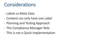 Considerations
ž Labels vs Meta Data
ž Content can only have one Label
ž Planning and Testing Approach
ž The Compliance Manager Role
ž This is not a Quick Implementation
 