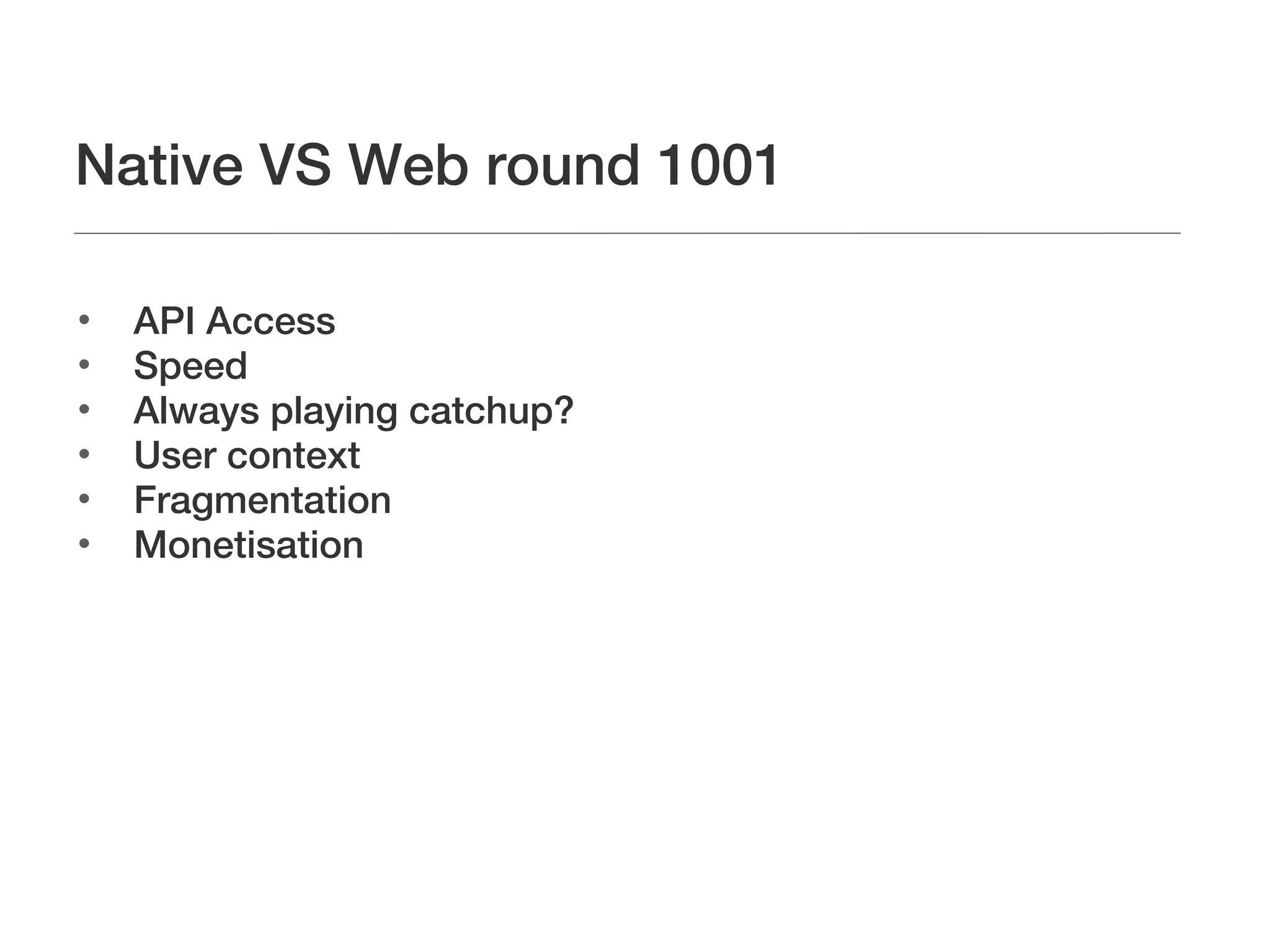 Native VS Web round 1001


    API Access

    Speed

    Always playing catchup?

    User context

    Fragmentation

    Monetisation
 