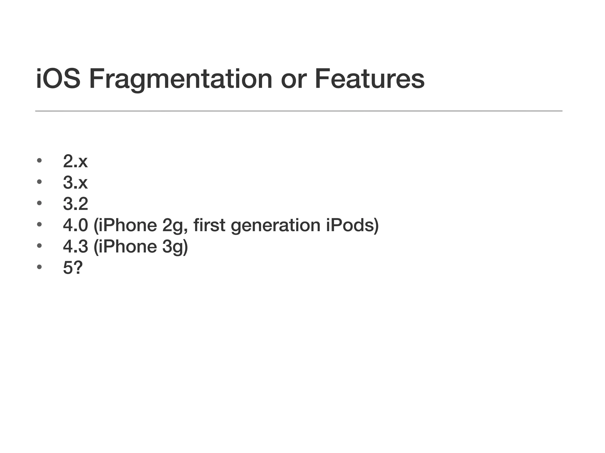 iOS Fragmentation or Features


    2.x

    3.x

    3.2

    4.0 (iPhone 2g, first generation iPods)

    4.3 (iPhone 3g)

    5?
 