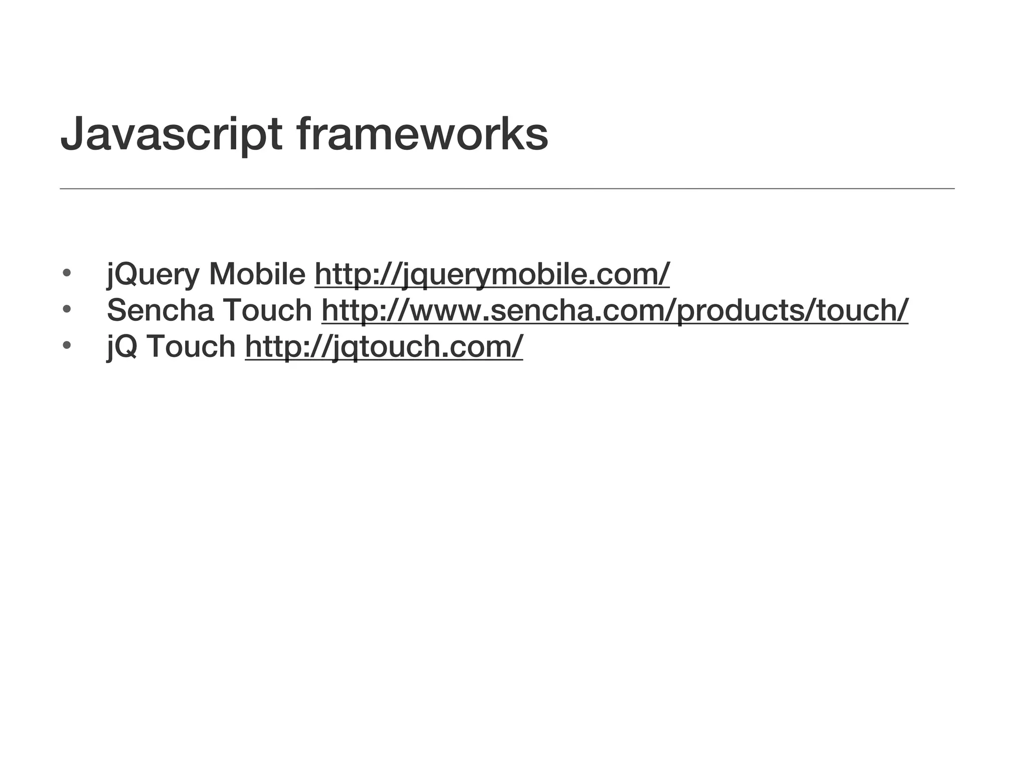 Javascript frameworks


    jQuery Mobile http://jquerymobile.com/

    Sencha Touch http://www.sencha.com/products/touch/

    jQ Touch http://jqtouch.com/
 