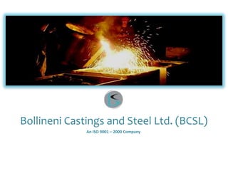 Bollineni Castings and Steel Ltd. (BCSL)
              An ISO 9001 – 2000 Company
 