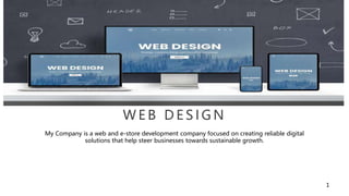 W E B D E S I G N
My Company is a web and e-store development company focused on creating reliable digital
solutions that help steer businesses towards sustainable growth.
1
 