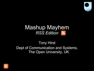 Mashup Mayhem RSS Edition Tony Hirst Dept of Communication and Systems, The Open University, UK 
