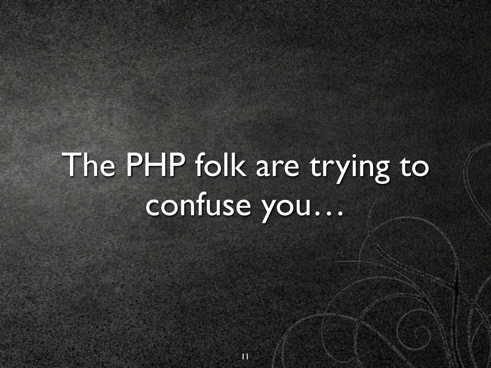 The PHP folk are trying to
     confuse you…



            11
 