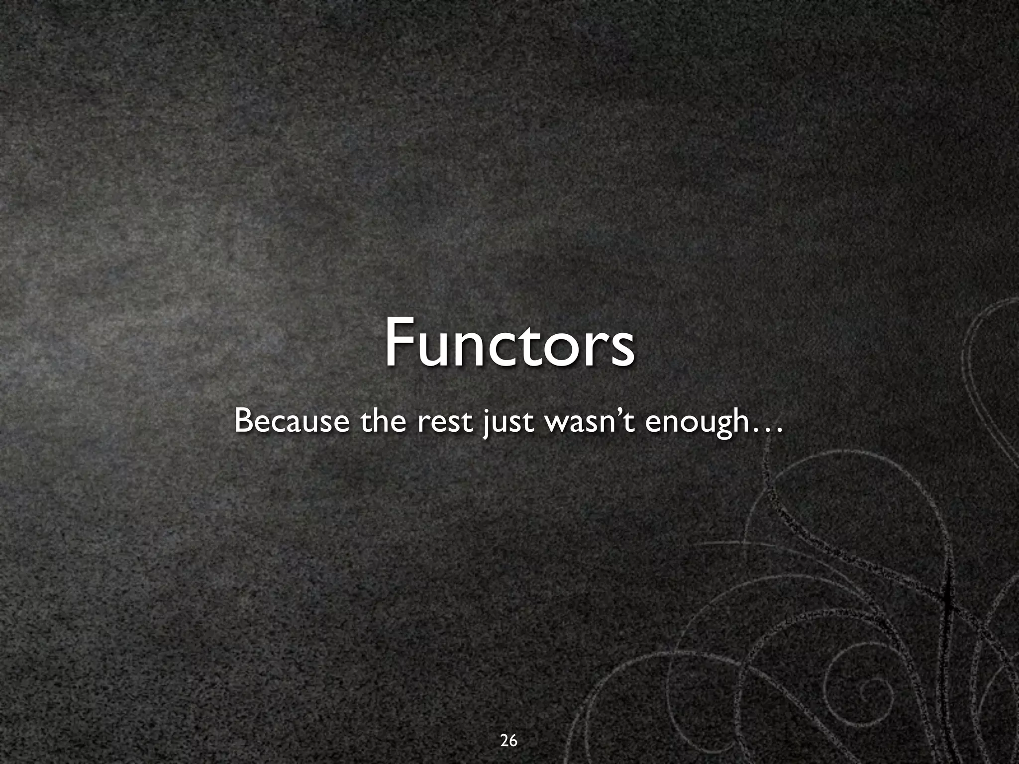 Functors
Because the rest just wasn’t enough…




                 26
 