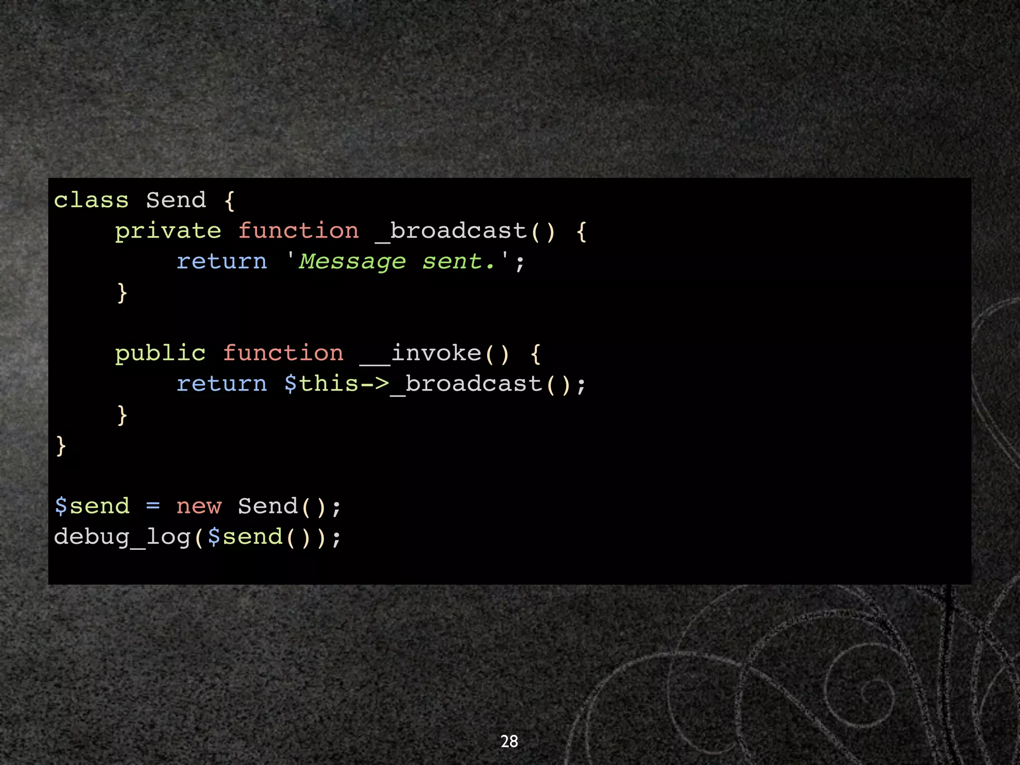 class Send {
    private function _broadcast() {
        return 'Message sent.';
    }

    public function __invoke() {
        return $this->_broadcast();
    }
}

$send = new Send();
debug_log($send());




                             28
 