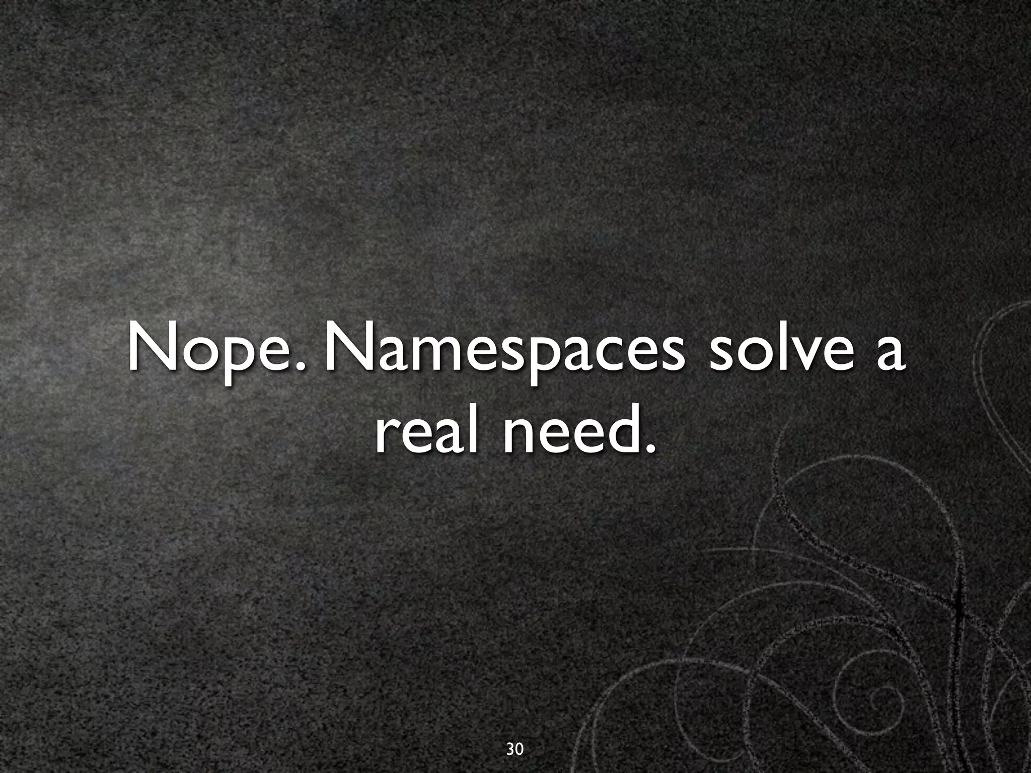 Nope. Namespaces solve a
       real need.



           30
 