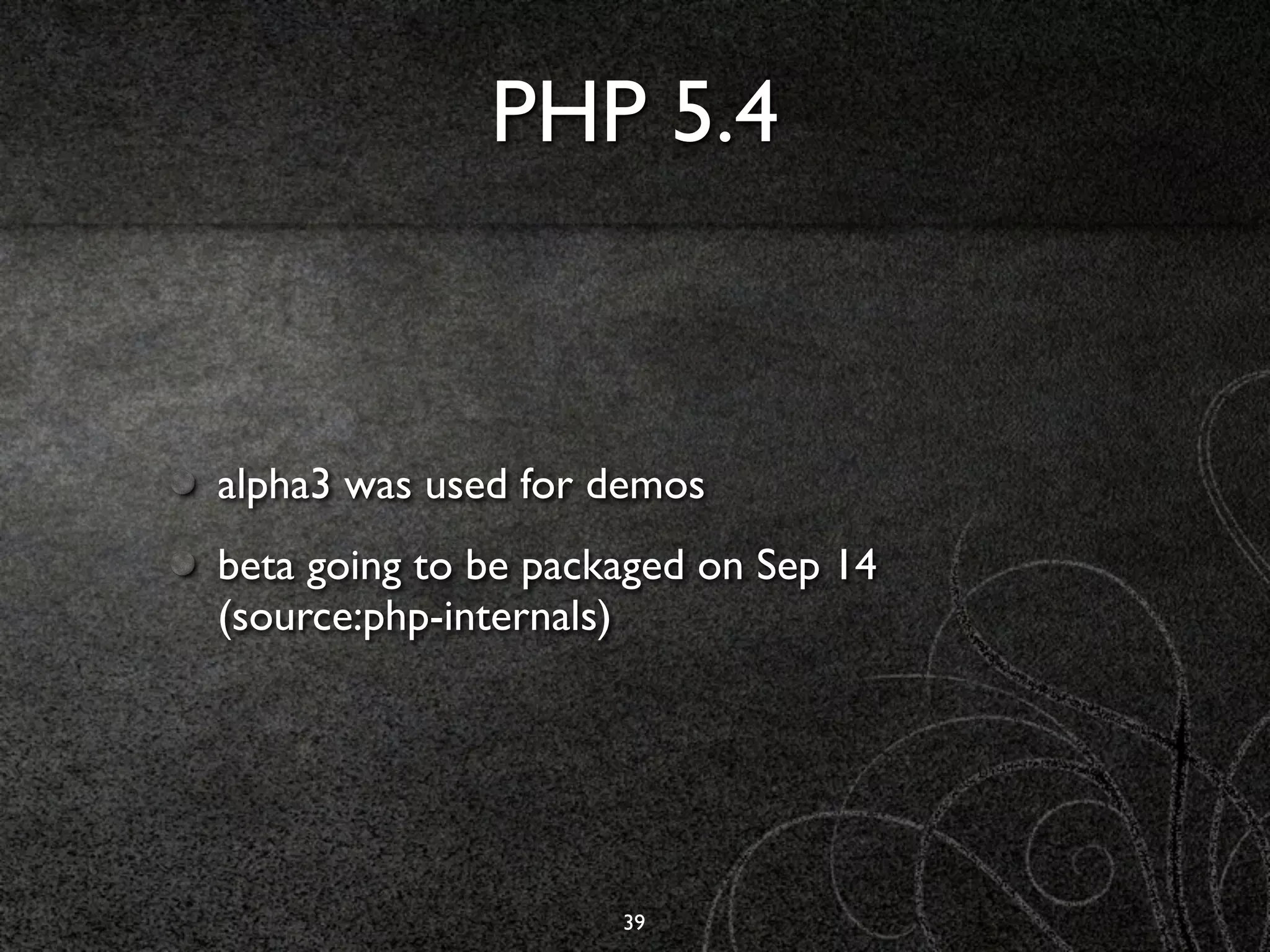 PHP 5.4



alpha3 was used for demos
beta going to be packaged on Sep 14
(source:php-internals)




                     39
 