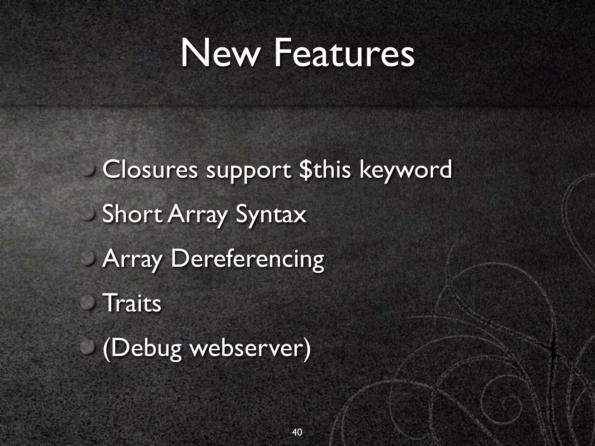 New Features

Closures support $this keyword
Short Array Syntax
Array Dereferencing
Traits
(Debug webserver)

                40
 