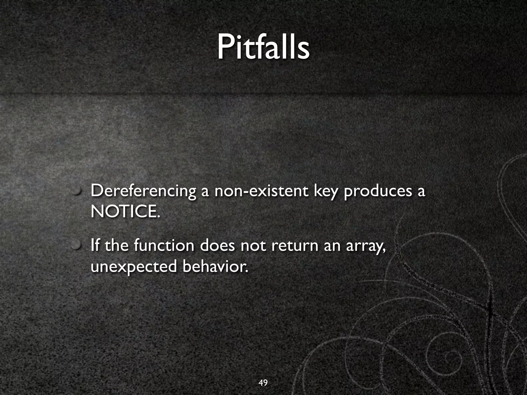 Pitfalls


Dereferencing a non-existent key produces a
NOTICE.
If the function does not return an array,
unexpected behavior.




                       49
 
