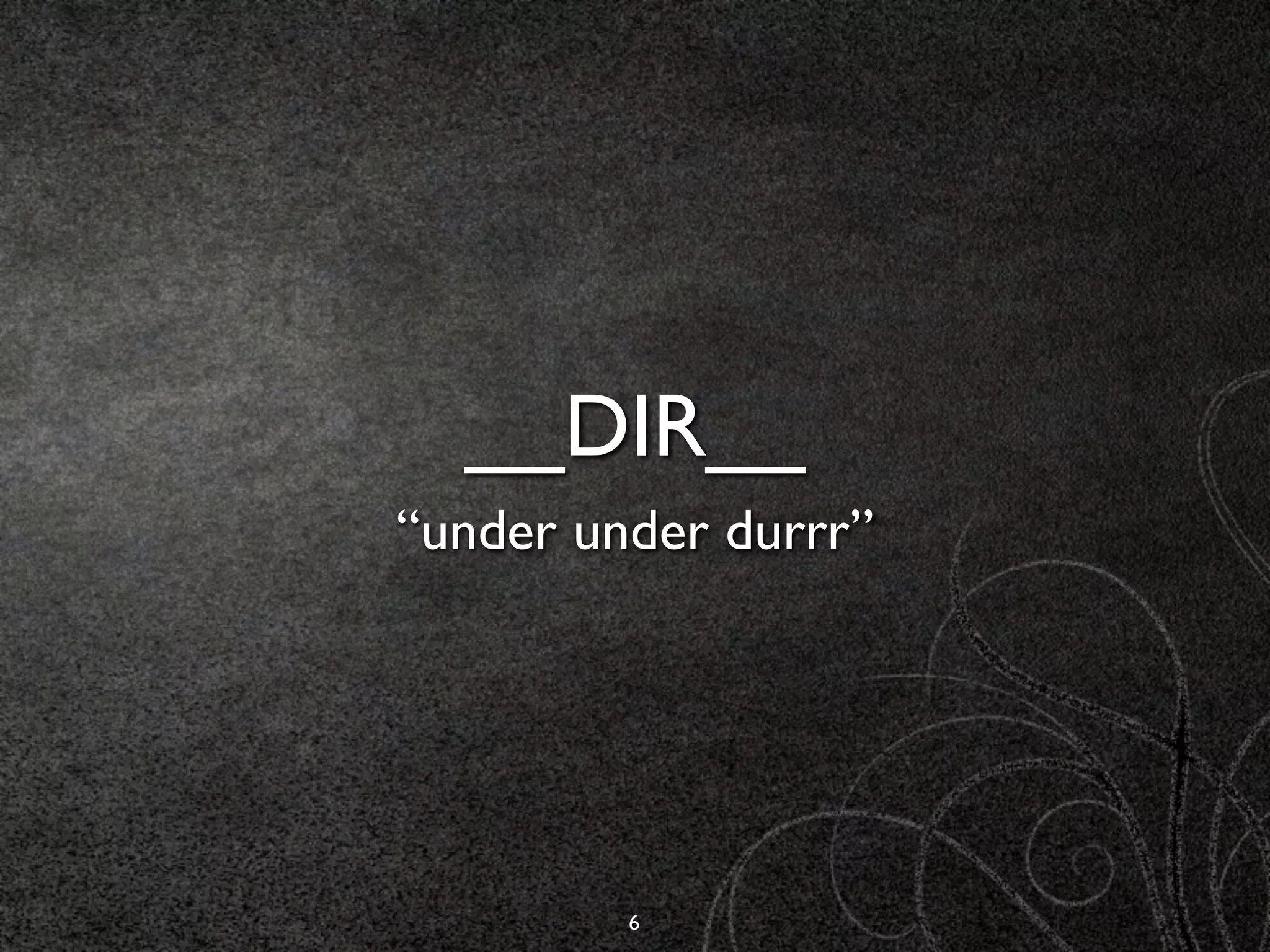 __DIR__
“under under durrr”




         6
 