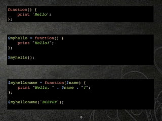 function() {
    print 'Hello';
};



$myhello = function() {
    print "Hello!";
};

$myhello();




$myhelloname = funct...