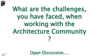 What are the challenges,
you have faced, when
working with the
Architecture Community
?
Open Discussion….
20--25
 