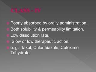  Poorly absorbed by orally administration.
 Both solubility & permeability limitation.
 Low dissolution rate.
 Slow or...