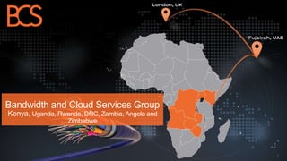 Bandwidth and Cloud Services Group
Kenya, Uganda, Rwanda, DRC, Zambia, Angola and
Zimbabwe
1
 