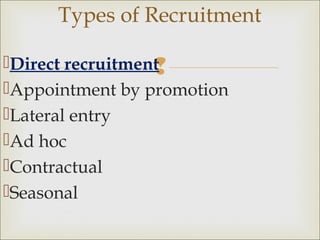 Direct recruitment
Appointment by promotion
Lateral entry
Ad hoc
Contractual
Seasonal
Types of Recruitment
 