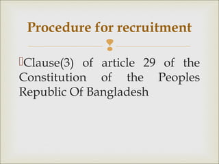 
Clause(3) of article 29 of the
Constitution of the Peoples
Republic Of Bangladesh
Procedure for recruitment
 