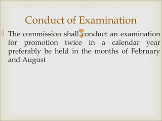  The commission shall conduct an examination
for promotion twice in a calendar year
preferably be held in the months of February
and August
Conduct of Examination
 