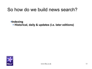 www.flax.co.uk 13
So how do we build news search?
Indexing
Historical, daily & updates (i.e. later editions)
 