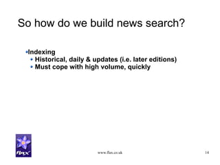 www.flax.co.uk 14
So how do we build news search?
Indexing
Historical, daily & updates (i.e. later editions)
Must cope with high volume, quickly
 