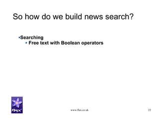 www.flax.co.uk 22
So how do we build news search?
Searching
Free text with Boolean operators
 