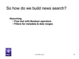 www.flax.co.uk 23
So how do we build news search?
Searching
Free text with Boolean operators
Filters for metadata & date ranges
 