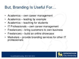But, Branding Is Useful For…

•   Academics – own career management
•   Academics – leading by example
•   Academics – tea...