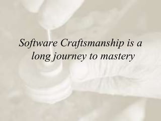 Software Craftsmanship is a
   long journey to mastery
 