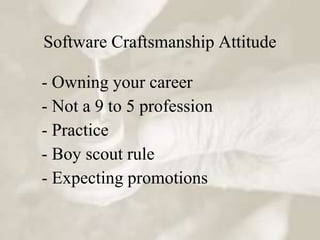 Software Craftsmanship Attitude

- Owning your career
- Not a 9 to 5 profession
- Practice
- Boy scout rule
- Expecting promotions
 