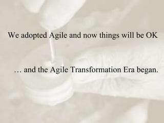 We adopted Agile and now things will be OK



 … and the Agile Transformation Era began.
 