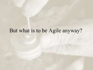But what is to be Agile anyway?
 