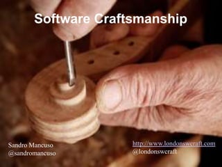 Software Craftsmanship




Sandro Mancuso       http://www.londonswcraft.com
@sandromancuso       @londonswcraft
 