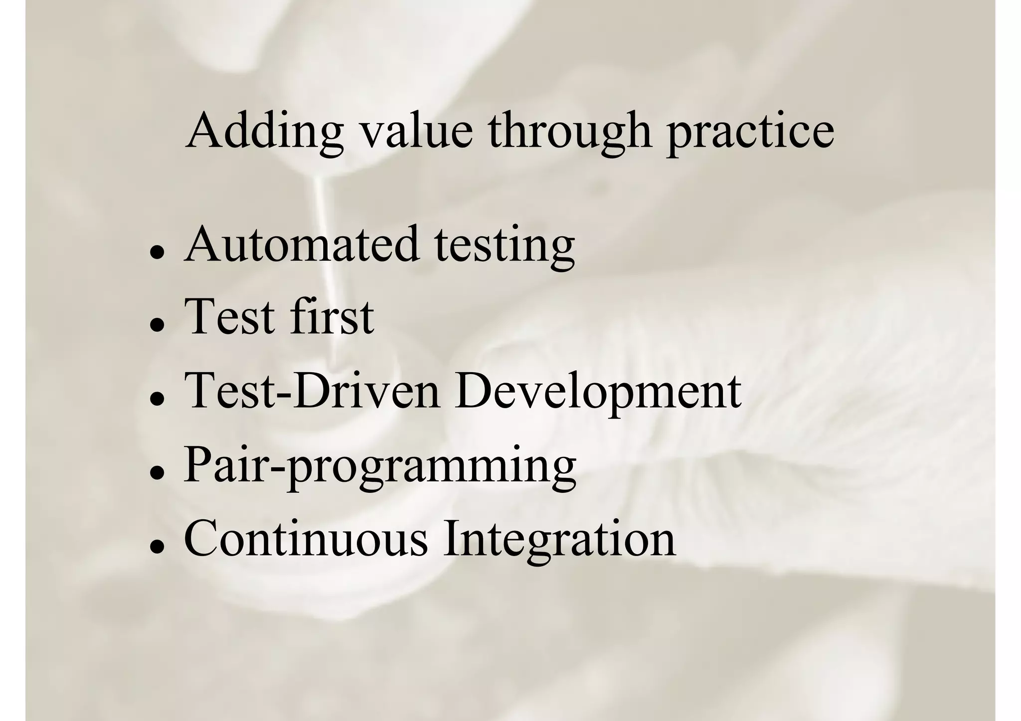 Adding value through practice

l  Automated testing
l  Test first


l  Test-Driven Development


l  Pair-programming


l  Continuous Integration
 