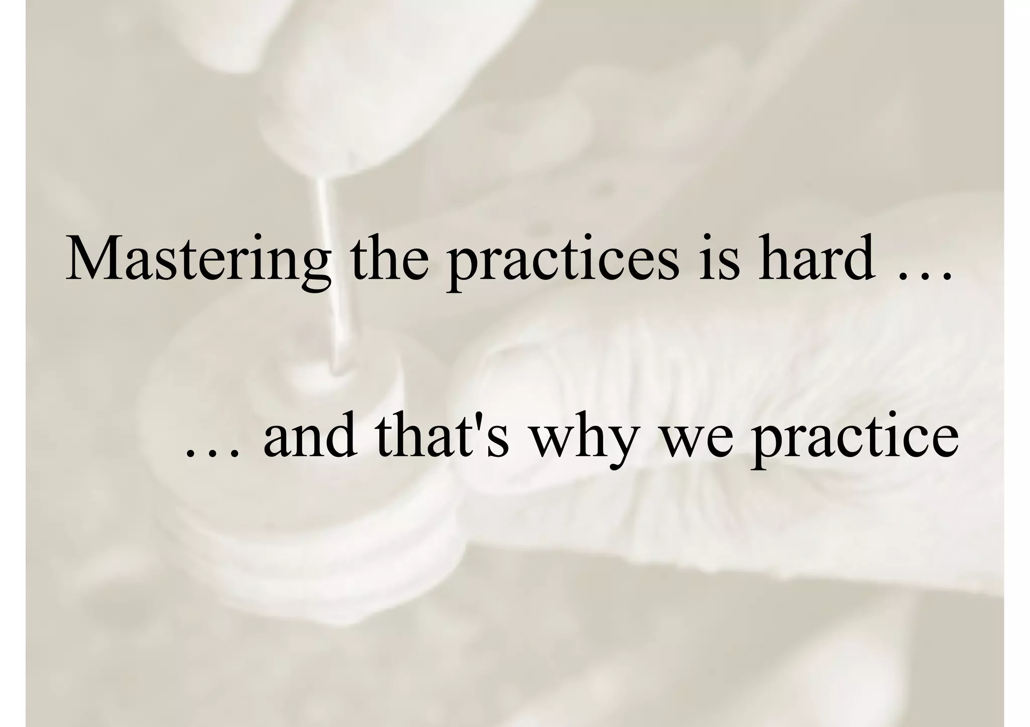 Mastering the practices is hard …

    … and that's why we practice
 