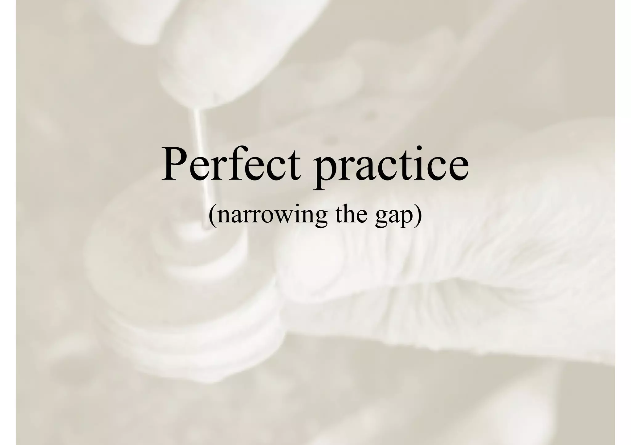 Perfect practice
  (narrowing the gap)
 