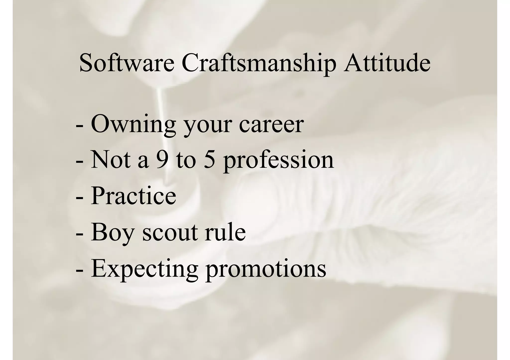 Software Craftsmanship Attitude

- Owning your career
- Not a 9 to 5 profession
- Practice
- Boy scout rule
- Expecting promotions
 