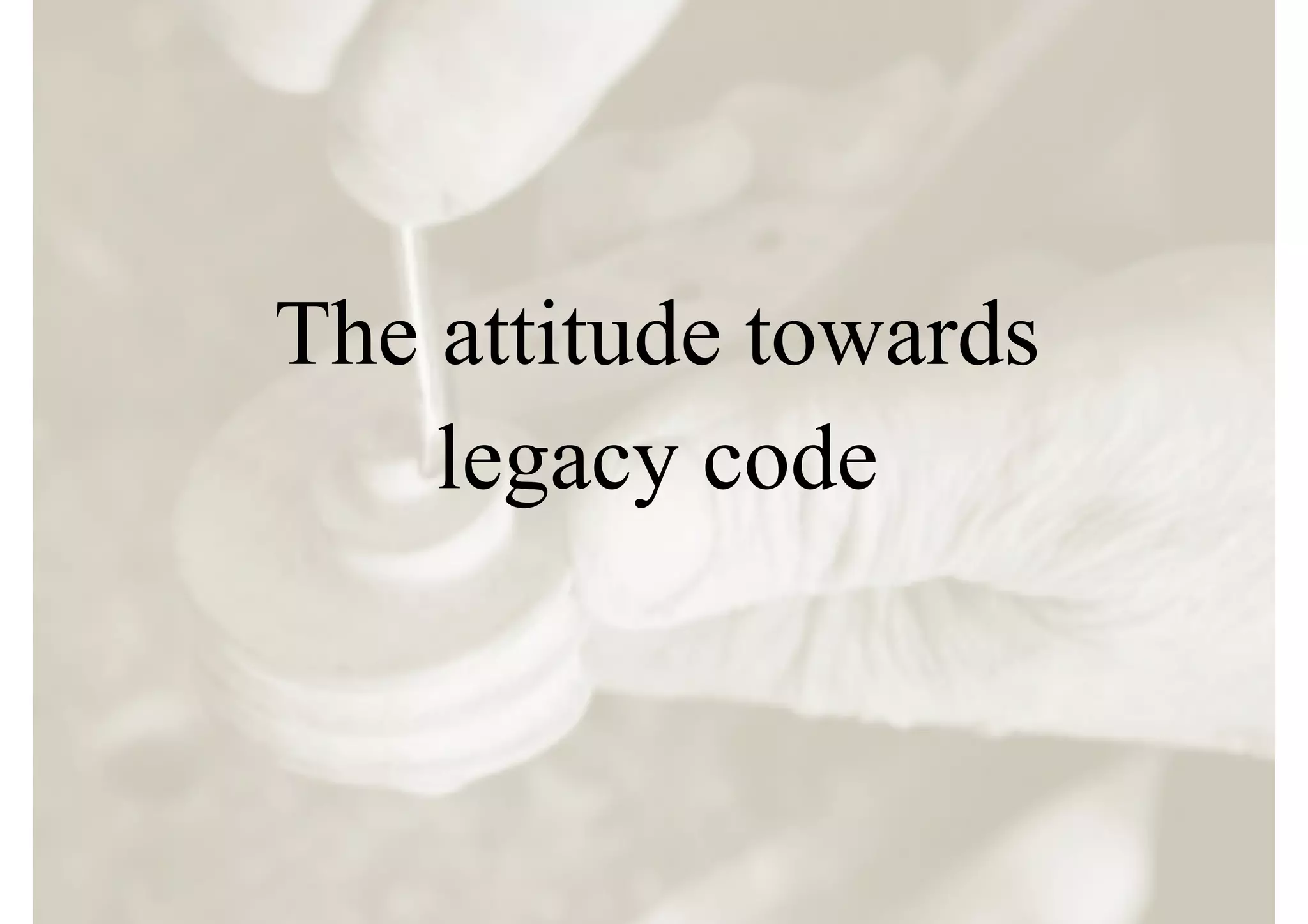The attitude towards
    legacy code
 