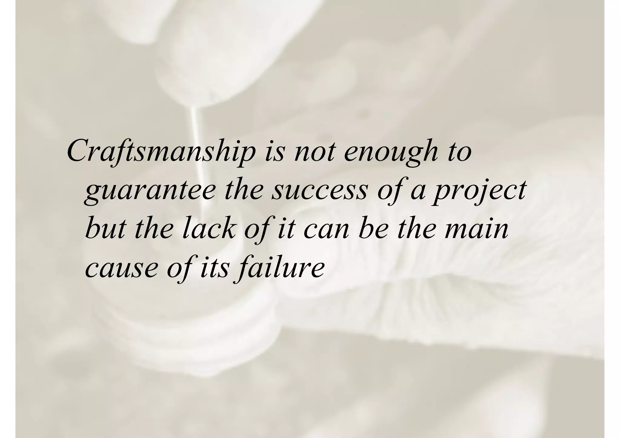 Craftsmanship is not enough to
 guarantee the success of a project
 but the lack of it can be the main
 cause of its failure
 