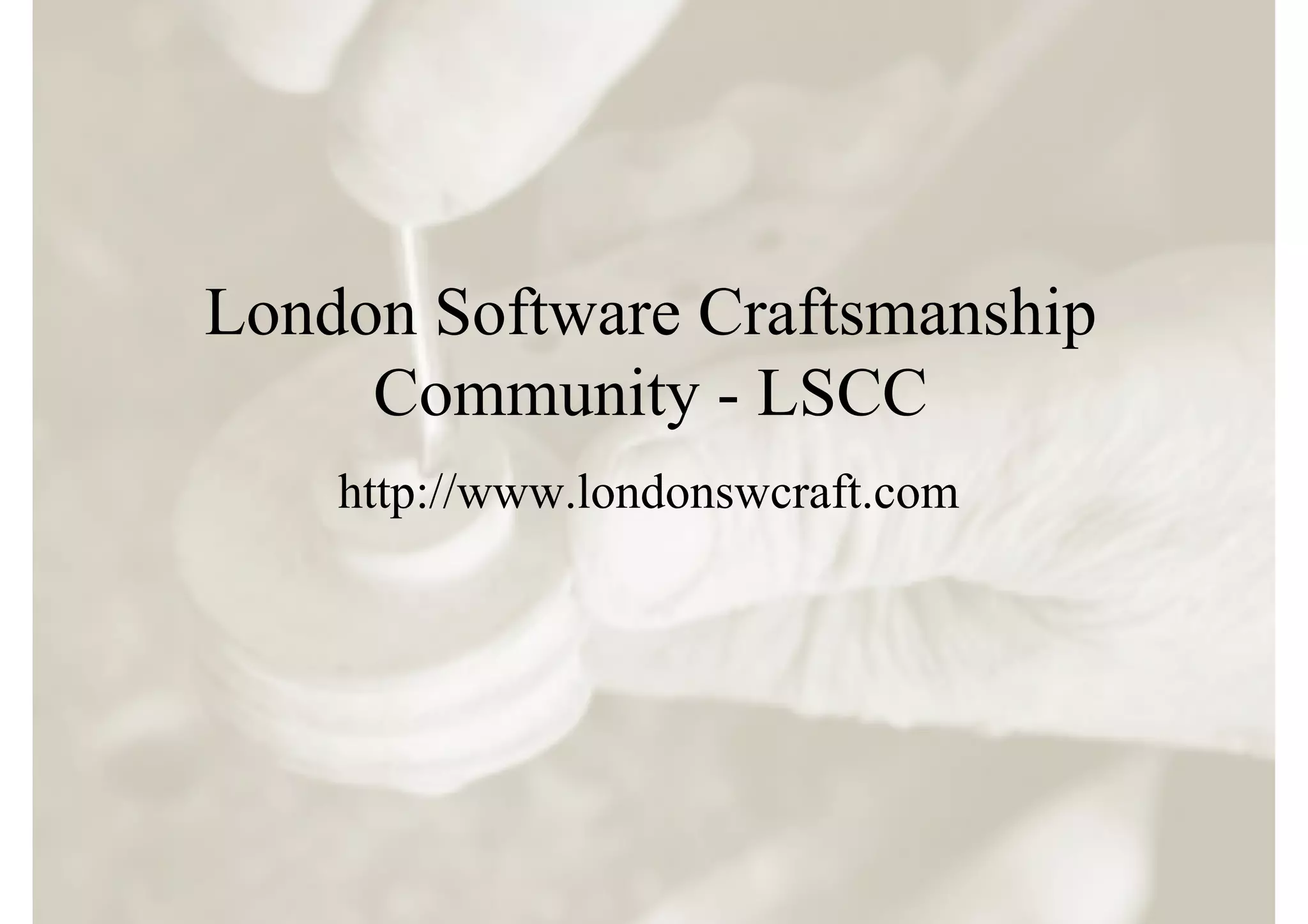 London Software Craftsmanship
     Community - LSCC
    http://www.londonswcraft.com
 