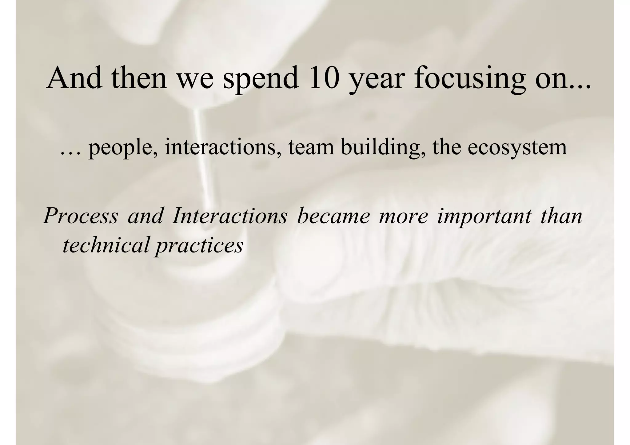 And then we spend 10 year focusing on...

 … people, interactions, team building, the ecosystem

Process and Interactions became more important than
  technical practices
 