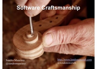 Software Craftsmanship




Sandro Mancuso       http://www.londonswcraft.com
@sandromancuso       @londonswcraft
 