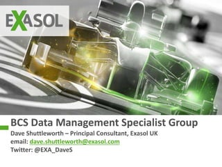 © 2015 EXASOL AG
BCS Data Management Specialist Group
Dave Shuttleworth – Principal Consultant, Exasol UK
email: dave.shuttleworth@exasol.com
Twitter: @EXA_DaveS
 