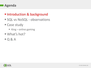 © 2015 EXASOL AG
 Introduction & background
 SQL vs NoSQL - observations
 Case study
 King – online gaming
 What’s hot?
 Q & A
Agenda
 