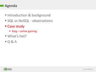 © 2015 EXASOL AG
 Introduction & background
 SQL vs NoSQL - observations
 Case study
 King – online gaming
 What’s hot?
 Q & A
Agenda
 