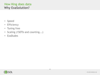 © 2015 EXASOL AG
46
Why ExaSolution?
• Speed
• Efficiency
• Tuning free
• Scaling (150Tb and counting...)
• ExaDudes
How King does data
 
